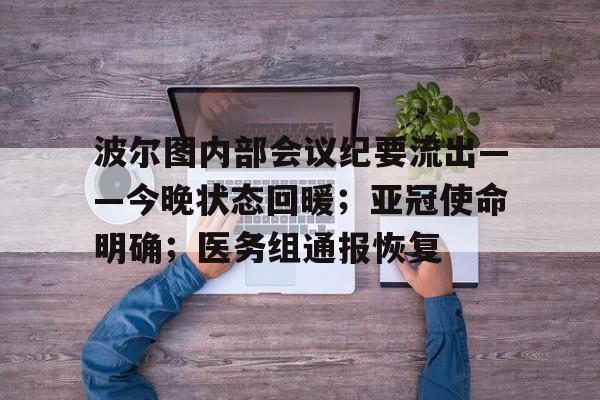 波尔图内部会议纪要流出——今晚状态回暖；亚冠使命明确；医务组通报恢复的简单介绍-爱游戏ayx官网app