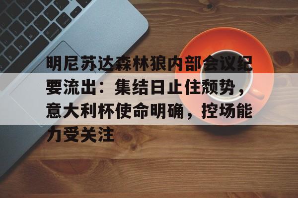 关于明尼苏达森林狼内部会议纪要流出：集结日止住颓势，意大利杯使命明确，控场能力受关注的信息-爱游戏ayx线上